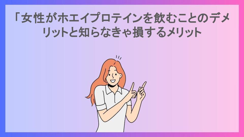 「女性がホエイプロテインを飲むことのデメリットと知らなきゃ損するメリット